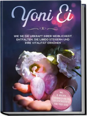 Produktbild von Yoni Ei: Wie Sie die Urkraft Ihrer Weiblichkeit entfalten, die Libido steigern und Ihre Vitalität erhöhen - inkl. 10-Wochen-Trainingsplan für den Beckenboden und Yoni-Yoga Guide