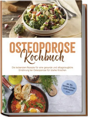 Image de Osteoporose Kochbuch: Die leckersten Rezepte für eine gesunde und alltagstaugliche Ernährung bei Osteoporose für starke Knochen - inkl. Dips, Getränken, 30-Tage-Ernährungsplan u.v.m.