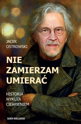 Zdjęcie produktu dla Nie zamierzam umierać! Historia wykuta cierpieniem - Jacek Ostrowski