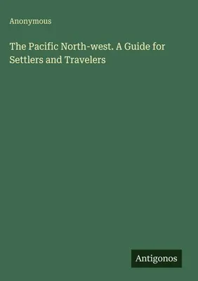 Produktbild von The Pacific North-west. A Guide for Settlers and Travelers