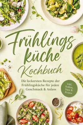 Produktbild von Frühlingsküche Kochbuch: Die leckersten Rezepte der Frühlingsküche für jeden Geschmack & Anlass - inkl. Soßen, Dips & Pestos