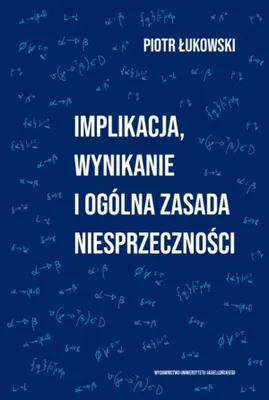Image de Implikacja, wynikanie i ogólna zasada niesprzeczności - Piotr Łukowski 218 stron