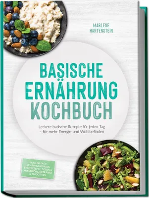 Produktbild von Basische Ernährung Kochbuch: Leckere basische Rezepte für jeden Tag - für mehr Energie und Wohlbefinden - inkl. 30-Tage-Ernährungsplan, Brotrezepte, Soßen & Aufstriche, Getränke & Smoothies