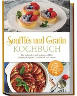 Obrázek produktu pro Soufflés und Gratin Kochbuch: Die leckersten gelingsicheren Ofen Rezepte für jeden Geschmack und Anlass - inkl. Saucen, Toppings, Beilagen uvm.