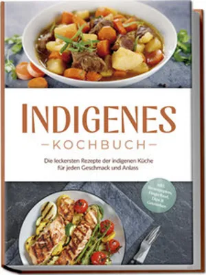 Produktbild von Indigenes Kochbuch: Die leckersten Rezepte der indigenen Küche für jeden Geschmack und Anlass - inkl. Brotrezepten, Fingerfood, Dips & Getränken