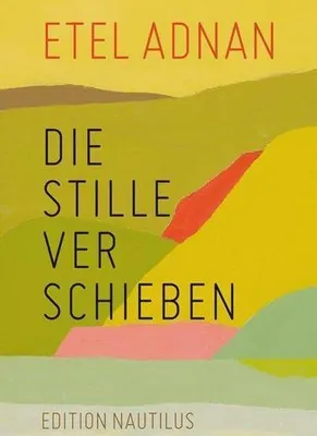 Image de Etel Adnan: Die Stille verschieben – Poetische Prosatexte über Leben, Altern, Tod und die Welt