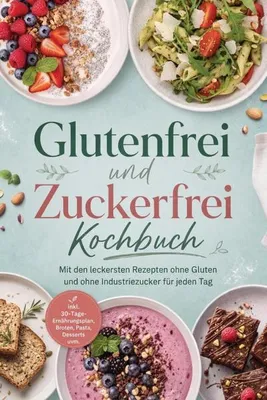 Produktbild von Glutenfrei und Zuckerfrei Kochbuch: Mit den leckersten Rezepten ohne Gluten und ohne Industriezucker für jeden Tag - inkl. 30-Tage-Ernährungsplan, Broten, Pasta, Desserts uvm.