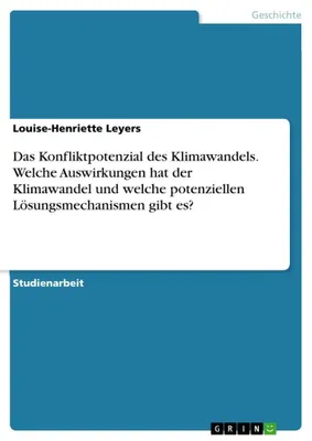Produktbild von Das Konfliktpotenzial des Klimawandels. Welche Auswirkungen hat der Klimawandel und welche potenziellen Lösungsmechanismen gibt es?