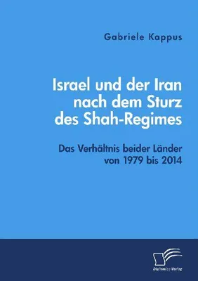 Produktbild von Israel und der Iran nach dem Sturz des Shah-Regimes: Das Verhältnis beider Länder von 1979 bis 2014