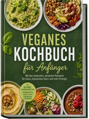 Produktbild von Veganes Kochbuch für Anfänger: Mit den leckersten, einfachen Rezepten für einen stressfreien Start und mehr Energie - inkl. 30-Tage-Ernährungsplan, Grundrezepte, Soßen & Dips, Fingerfood & Desserts