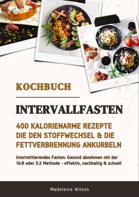 Produktbild von Intervallfasten Kochbuch: 400 kalorienarme Rezepte die den Stoffwechsel & die Fettverbrennung ankurbeln (Intermittierendes Fasten: Gesund abnehmen mit der 16:8 oder 5:2 Methode - effektiv & schnell)
