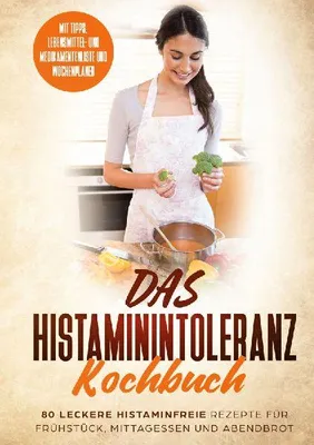Produktbild von Das Histaminintoleranz Kochbuch - 80 leckere histaminfreie Rezepte für Frühstück, Mittagessen und Abendbrot mit Tipps, Lebensmittel- und Medikamentenliste und Wochenplaner