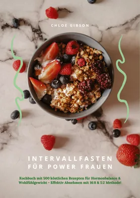 Produktbild von Intervallfasten für Power Frauen: Kochbuch mit 500 köstlichen Rezepten für Hormonbalance & Wohlfühlgewicht - Effektiv Abnehmen mit 16:8 & 5:2 Methode!