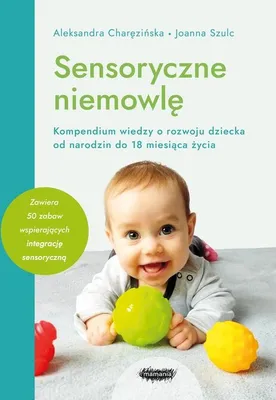 Image de Sensoryczne niemowlę Kompendium wiedzy o rozwoju dziecka od narodzin do 18 miesiąca życia