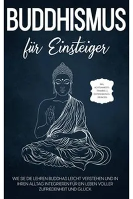Zdjęcie produktu dla Buddhismus für Einsteiger: Wie Sie die Lehren Buddhas leicht verstehen und in Ihren Alltag integrieren für ein Leben voller Zufriedenheit und Glück - inkl. Achtsamkeitstraining & Entspannungsübungen