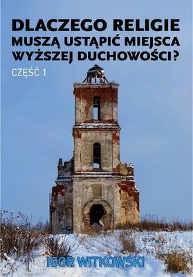 Image de ISBN Dlaczego religie muszą ustąpić miejsca wyższej duchowości? Część 1, Polski, Broszurowa okładka, 272 stron(y)