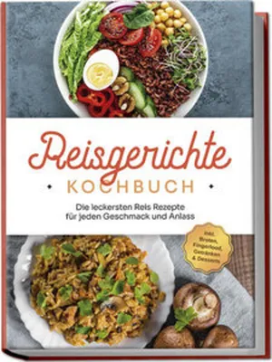Image de Reisgerichte Kochbuch: Die leckersten Reis Rezepte für jeden Geschmack und Anlass - inkl. Broten, Fingerfood, Getränken & Desserts
