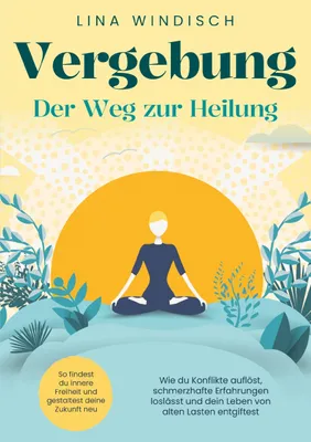 Produktbild von Vergebung - Der Weg zur Heilung: Wie du Konflikte auflöst, schmerzhafte Erfahrungen loslässt und dein Leben von alten Lasten entgiftest
