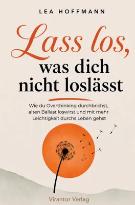 Produktbild von Lass los, was dich nicht loslässt - Wie du Overthinking durchbrichst, alten Ballast loswirst und mit mehr Leichtigkeit durchs Leben gehst