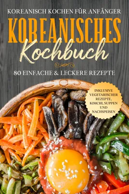 Produktbild von Koreanisch kochen für Anfänger: Koreanisches Kochbuch - 80 einfache & leckere Rezepte | Inklusive vegetarischer Rezepte, Kimchi, Suppen und Nachspeisen