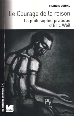 Image de Guibal Francis - Le courage de la raison : La philosophie pratique d'Eric Weil