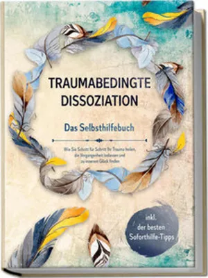 Produktbild von Traumabedingte Dissoziation - Das Selbsthilfebuch: Wie Sie Schritt für Schritt Ihr Trauma heilen, die Vergangenheit loslassen und zu innerem Glück finden | inkl. der besten Soforthilfe-Tipps