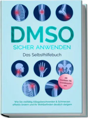 Produktbild von DMSO sicher anwenden - Das Selbsthilfebuch: Wie Sie vielfältig Alltagsbeschwerden & Schmerzen effektiv lindern und Ihr Wohlbefinden deutlich steigern - inkl. Checklisten, FAQ, Anwendungsplan uvm.