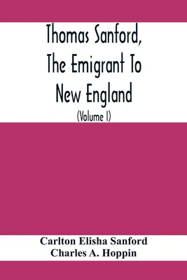 Produktbild von Thomas Sanford, The Emigrant To New England; Ancestry, Life,And Descendants, 1632-4. Sketches Of Four Other Pioneer Sanfords And Some Of Their Descendants (Volume I)