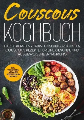 Produktbild von Couscous Kochbuch: Die leckersten & abwechslungsreichsten Couscous Rezepte für eine gesunde und ausgewogene Ernährung | inkl. Vorspeisen, veganen Rezepten und Desserts