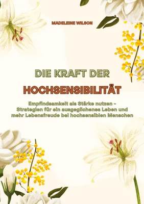 Produktbild von Die Kraft der Hochsensibilität: Empfindsamkeit als Stärke nutzen - Strategien für ein ausgeglichenes Leben und mehr Lebensfreude bei hochsensiblen Menschen