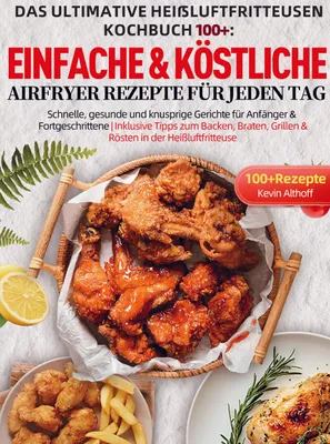 Produktbild von Das Ultimative Heißluftfritteusen Kochbuch 100+: Einfache & köstliche Airfryer Rezepte für jeden Tag