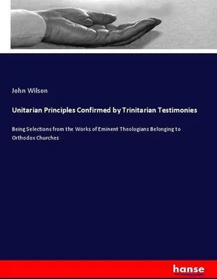 Produktbild von Unitarian Principles Confirmed by Trinitarian Testimonies