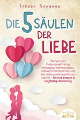 Image de Die 5 Säulen der Liebe: Wie Sie in der Partnerschaft richtig miteinander kommunizieren, sich wertschätzen lernen und Ihre Liebe positiv beeinflussen können - für eine bessere & langfristige Beziehung