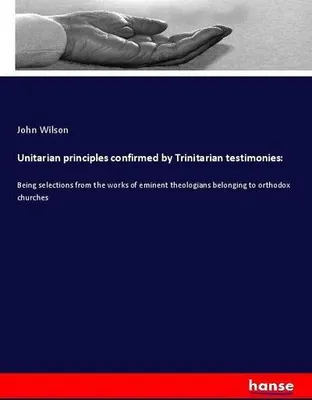 Produktbild von Unitarian principles confirmed by Trinitarian testimonies: