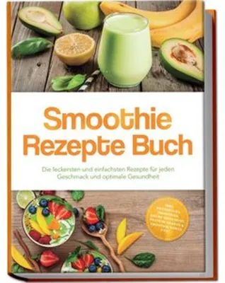 Produktbild von Smoothie Rezepte Buch: Die leckersten und einfachsten Rezepte für jeden Geschmack und optimale Gesundheit - inkl. Frühstücks-Smoothies, grüne Smoothies, Protein-Shakes & Smoothie Bowls uvm.