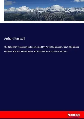Produktbild von The Tallerman Treatment by Superheated Dry Air in Rheumatism, Gout, Rheumatic Arthritis, Stiff and Painful Joints, Sprains, Sciatica and Other Affections