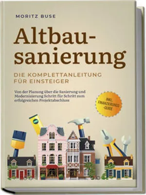 Produktbild von Altbausanierung - Die Komplettanleitung für Einsteiger: Von der Planung über die Sanierung und Modernisierung Schritt für Schritt zum erfolgreichen Projektabschluss - inkl. Finanzierungs-Guide
