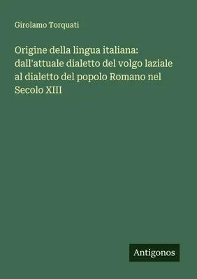 Produktbild von Origine della lingua italiana: dall'attuale dialetto del volgo laziale al dialetto del popolo Romano nel Secolo XIII
