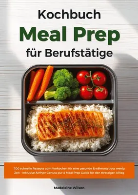 Produktbild von Meal Prep Kochbuch für Berufstätige: 700 schnelle Rezepte zum Vorkochen für eine gesunde Ernährung trotz wenig Zeit - Inklusive Airfryer Genuss pur & Meal Prep Guide für den stressigen Alltag