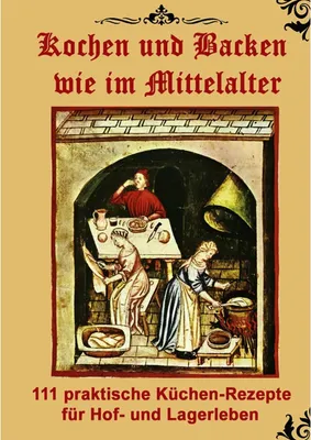 Produktbild von Kochen und Backen wie im Mittelalter: 111 praktische Küchen-Rezepte für Hof- und Lagerleben