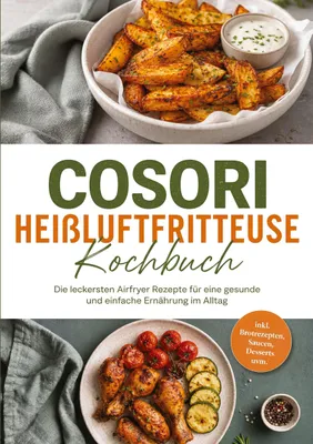 Produktbild von Cosori Heißluftfritteuse Kochbuch: Die leckersten Airfryer Rezepte für eine gesunde und einfache Ernährung im Alltag - inkl. Brotrezepten, Saucen, Desserts uvm.