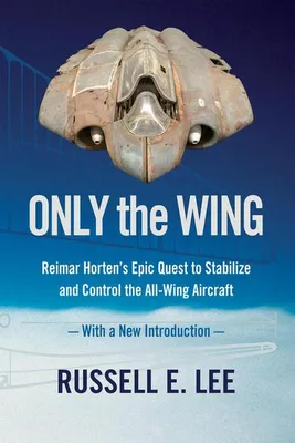 Produktbild von Only the Wing: Reimar Horten's Epic Quest to Stabilize and Control the All-Wing Aircraft / With a New Introduction