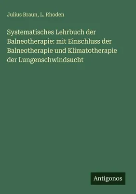 Produktbild von Systematisches Lehrbuch der Balneotherapie: mit Einschluss der Balneotherapie und Klimatotherapie der Lungenschwindsucht