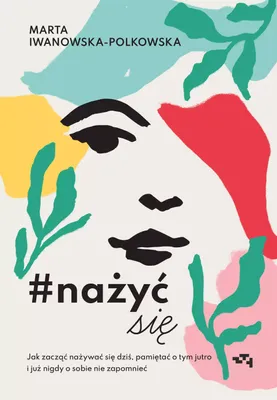 Zdjęcie produktu dla ISBN #nażyćsię Jak zacząć nażywać się od dziś, pamiętać o tym jutro i już nigdy o sobie nie zapomnieć, Polski, Broszurowa okładka, 320 stron(y)