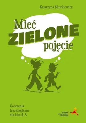 Productafbeelding van Mieć zielone pojęcie. Ćwiczenia frazeologiczne dla klas 4–8