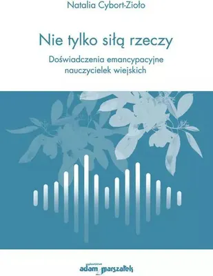 Obrázok produktu pre Nie tylko siłą rzeczy. Doświadczenia emancypacyjne nauczycielek wiejskich