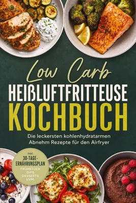 Produktbild von Low Carb Heißluftfritteuse Kochbuch: Die leckersten kohlenhydratarmen Abnehm Rezepte für den Airfryer - inkl. 30-Tage-Ernährungsplan, Frühstück, Dips, Desserts uvm.