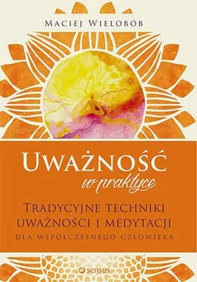 Productafbeelding van ISBN Uważność w praktyce. Tradycyjne techniki uważności i medytacji dla współczesnego człowieka, Polski, Broszurowa okładka, 192 stron(y)