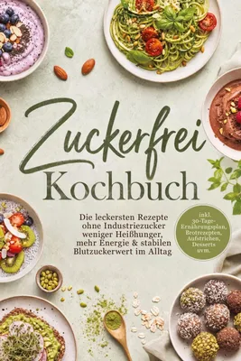 Produktbild von Zuckerfrei Kochbuch: Die leckersten Rezepte ohne Industriezucker weniger Heißhunger, mehr Energie & stabilen Blutzuckerwert im Alltag - inkl. 30-Tage-Ernährungsplan, Brotrezepten, Aufstrichen, Desserts uvm.