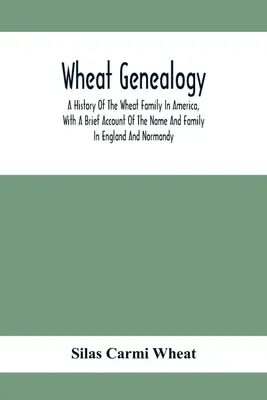 Produktbild von Wheat Genealogy; A History Of The Wheat Family In America, With A Brief Account Of The Name And Family In England And Normandy